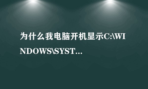为什么我电脑开机显示C:\WINDOWS\SYSTEM32\CMD.EXE？