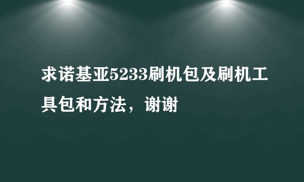 求诺基亚5233刷机包及刷机工具包和方法，谢谢