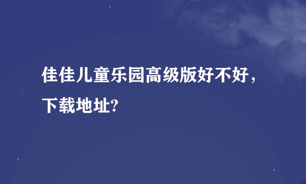 佳佳儿童乐园高级版好不好，下载地址?