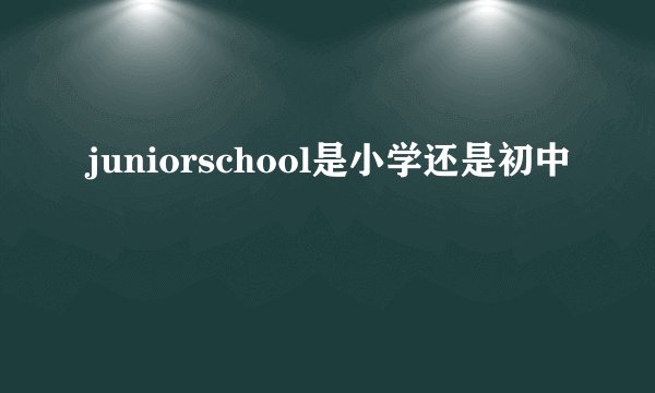 juniorschool是小学还是初中