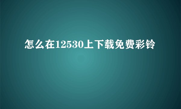 怎么在12530上下载免费彩铃