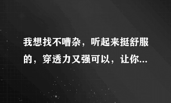 我想找不嘈杂，听起来挺舒服的，穿透力又强可以，让你在第一时间注意到的铃声。 谢谢啦。。