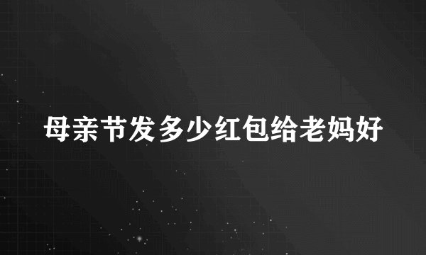 母亲节发多少红包给老妈好