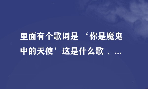 里面有个歌词是 ‘你是魔鬼中的天使’这是什么歌 、好像是网络歌曲、女生唱的！