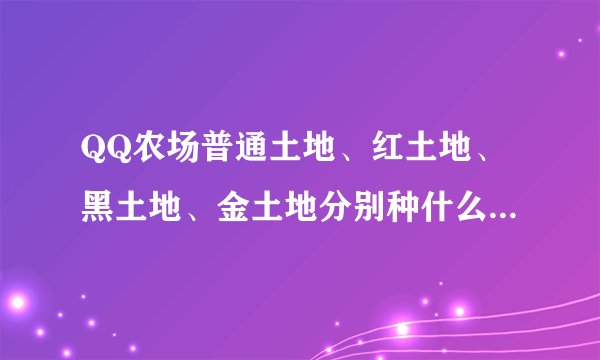 QQ农场普通土地、红土地、黑土地、金土地分别种什么最赚钱？？？？