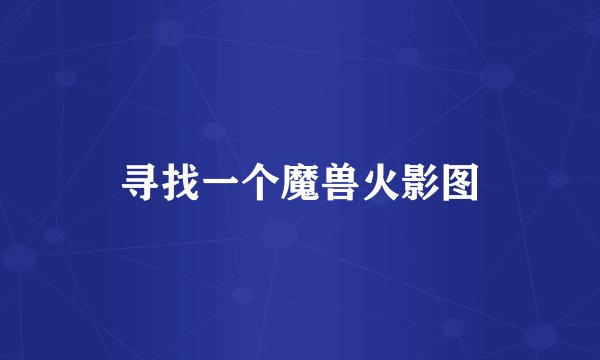 寻找一个魔兽火影图