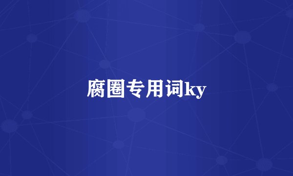 腐圈专用词ky
