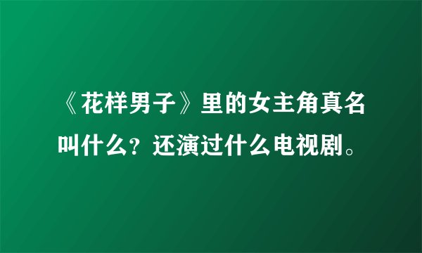《花样男子》里的女主角真名叫什么？还演过什么电视剧。