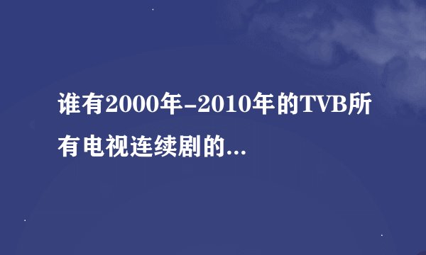 谁有2000年-2010年的TVB所有电视连续剧的名字和演员表