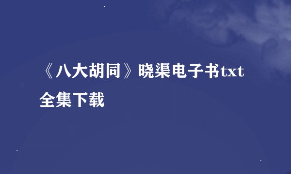 《八大胡同》晓渠电子书txt全集下载