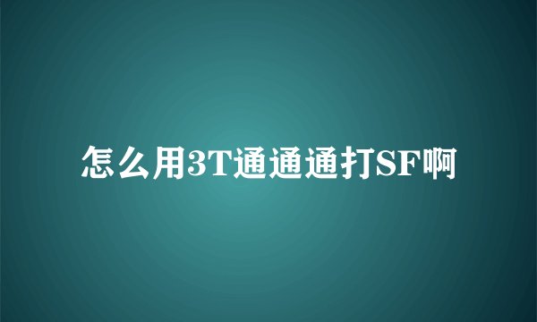 怎么用3T通通通打SF啊