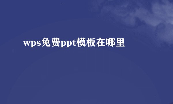 wps免费ppt模板在哪里