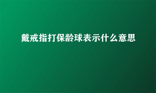 戴戒指打保龄球表示什么意思