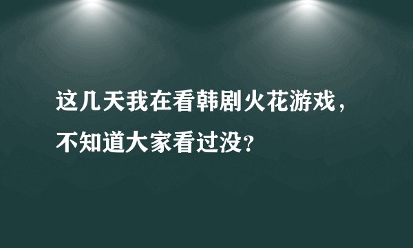 这几天我在看韩剧火花游戏，不知道大家看过没？