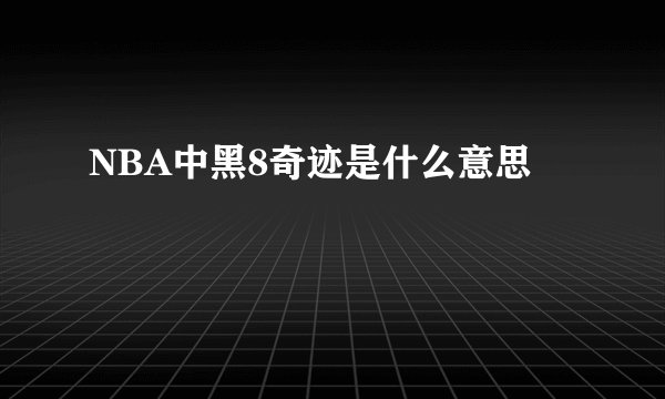 NBA中黑8奇迹是什么意思