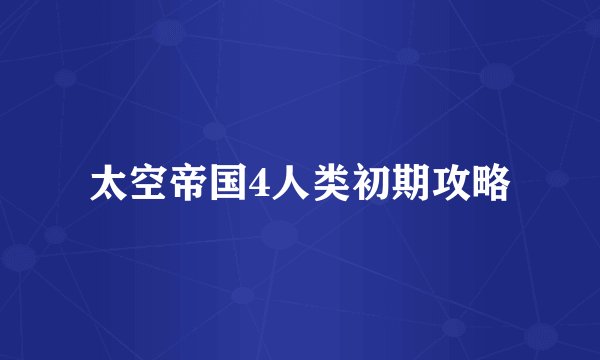 太空帝国4人类初期攻略