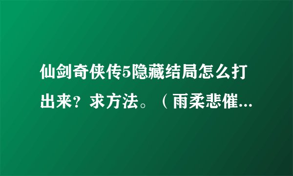 仙剑奇侠传5隐藏结局怎么打出来？求方法。（雨柔悲催。。。龙幽小蛮哎。。。）