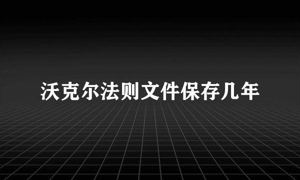 沃克尔法则文件保存几年