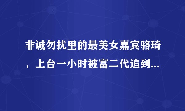 非诚勿扰里的最美女嘉宾骆琦，上台一小时被富二代追到手，她找到真爱了吗