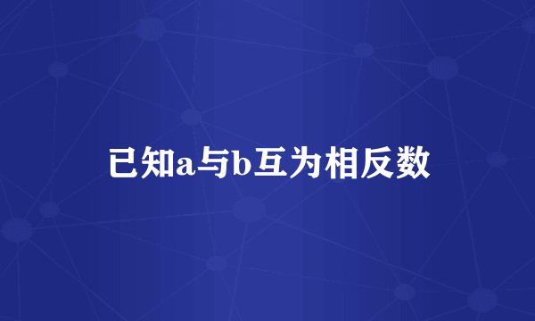 已知a与b互为相反数