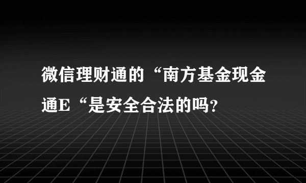 微信理财通的“南方基金现金通E“是安全合法的吗？