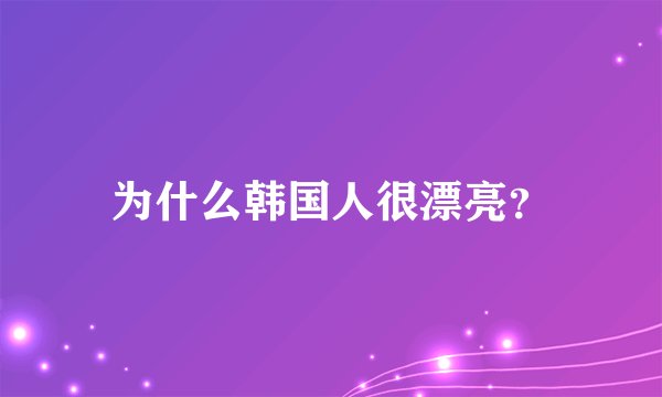 为什么韩国人很漂亮？