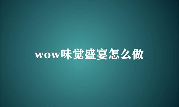 wow味觉盛宴怎么做