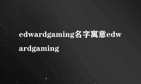 edwardgaming名字寓意edwardgaming