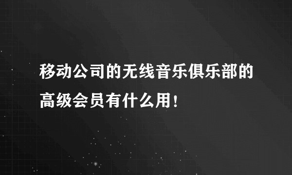 移动公司的无线音乐俱乐部的高级会员有什么用！