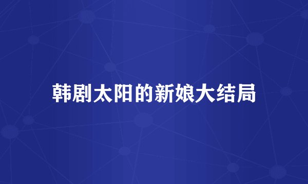韩剧太阳的新娘大结局