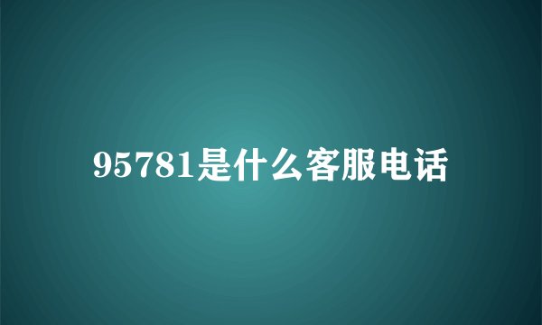 95781是什么客服电话