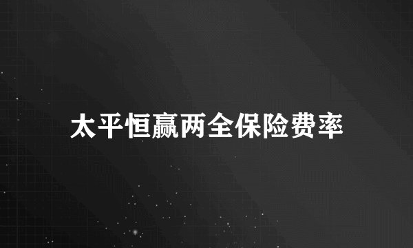 太平恒赢两全保险费率