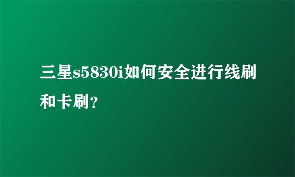 三星s5830i如何安全进行线刷和卡刷？