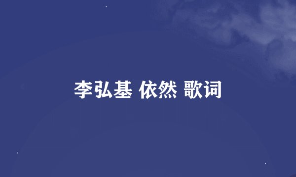 李弘基 依然 歌词