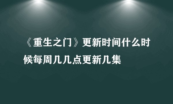 《重生之门》更新时间什么时候每周几几点更新几集