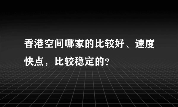 香港空间哪家的比较好、速度快点，比较稳定的？
