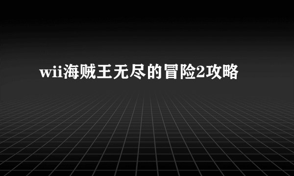 wii海贼王无尽的冒险2攻略