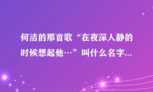 何洁的那首歌“在夜深人静的时候想起他…”叫什么名字？求歌词