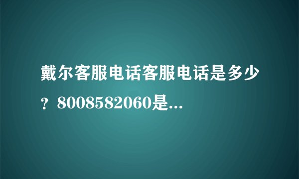 戴尔客服电话客服电话是多少？8008582060是空号！！官网上技术支持又填这个填那个的，还没结果！！