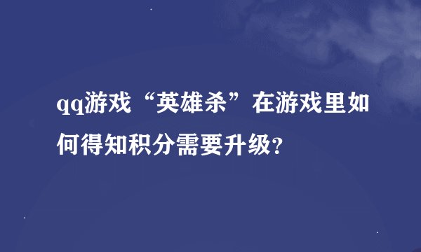 qq游戏“英雄杀”在游戏里如何得知积分需要升级？