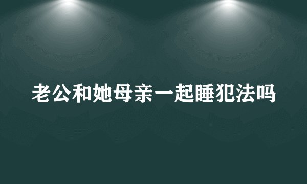 老公和她母亲一起睡犯法吗