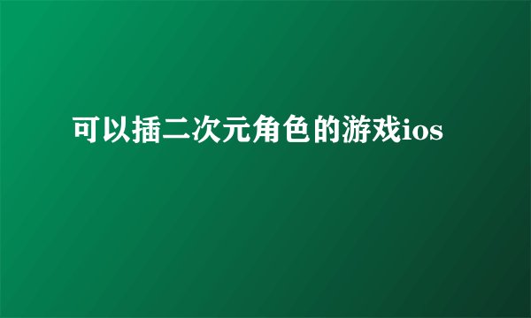 可以插二次元角色的游戏ios