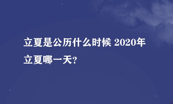 立夏是公历什么时候 2020年立夏哪一天？