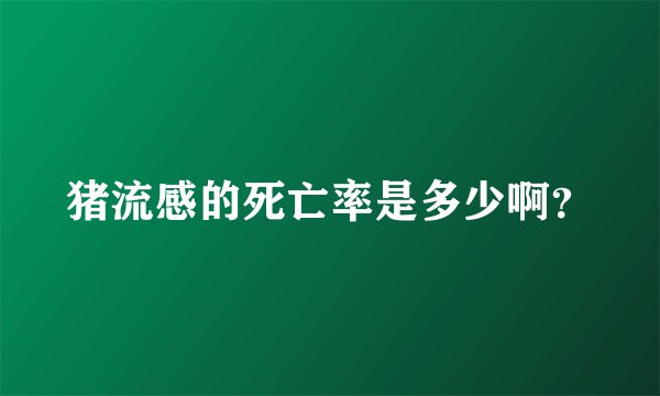 猪流感的死亡率是多少啊？