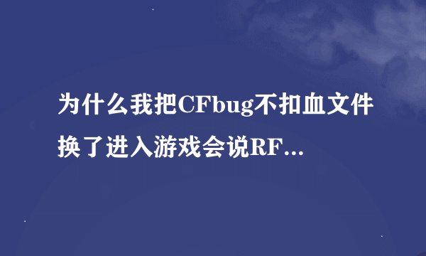 为什么我把CFbug不扣血文件换了进入游戏会说RF035.REZ文件出现异常，怎么办