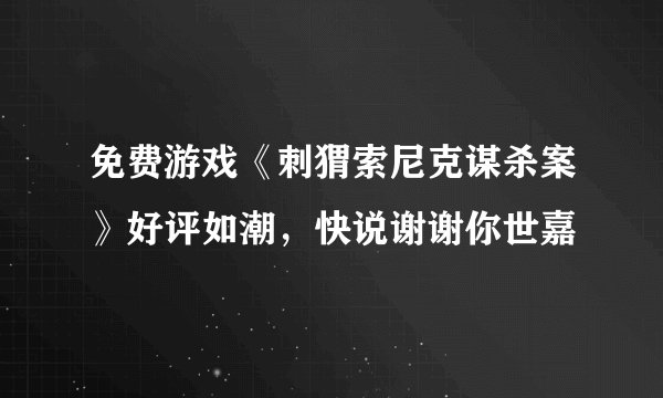 免费游戏《刺猬索尼克谋杀案》好评如潮，快说谢谢你世嘉