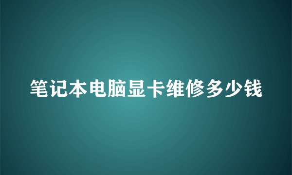 笔记本电脑显卡维修多少钱