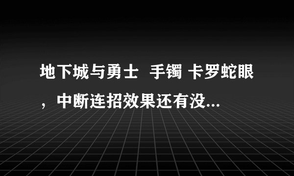 地下城与勇士  手镯 卡罗蛇眼，中断连招效果还有没？听说改版了，用过的的回答，非复制，复制没分。