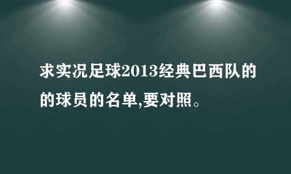 求实况足球2013经典巴西队的的球员的名单,要对照。
