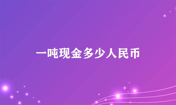 一吨现金多少人民币